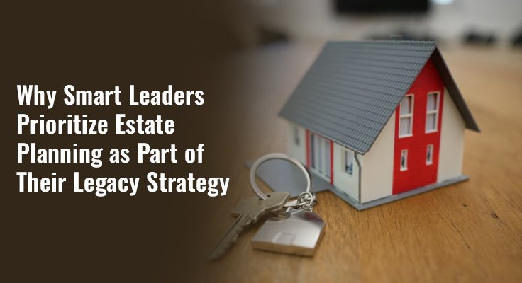 Smart Leaders Prioritize Estate Planning
